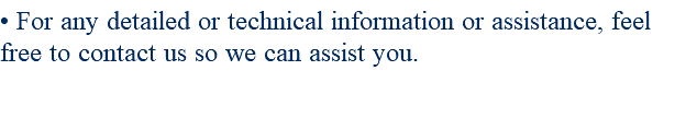 • For any detailed or technical information or assistance, feel free to contact us so we can assist you.